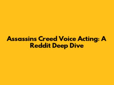 Assassin's Creed Voice Acting: A Reddit Deep Dive
