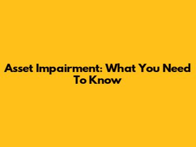 Asset Impairment: What You Need To Know