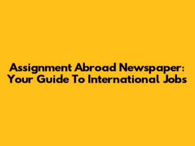 Assignment Abroad Newspaper: Your Guide To International Jobs