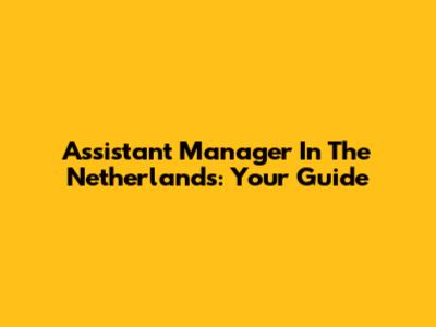 Assistant Manager In The Netherlands: Your Guide