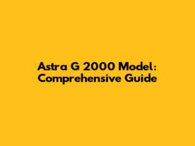Astra G 2000 Model: Comprehensive Guide