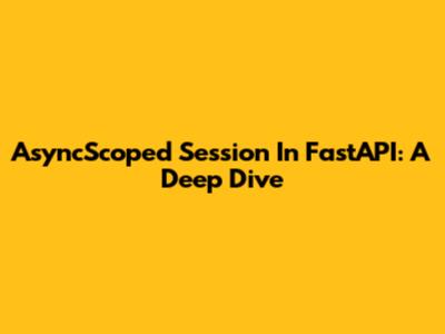 AsyncScoped Session In FastAPI: A Deep Dive