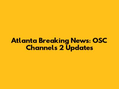 Atlanta Breaking News: OSC Channels 2 Updates