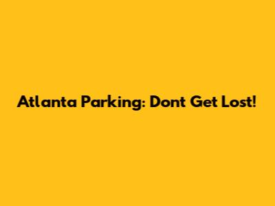 Atlanta Parking: Don't Get Lost!