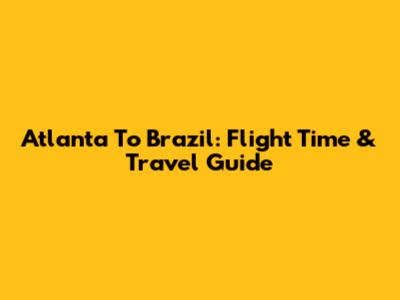 Atlanta To Brazil: Flight Time & Travel Guide