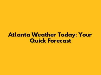 Atlanta Weather Today: Your Quick Forecast