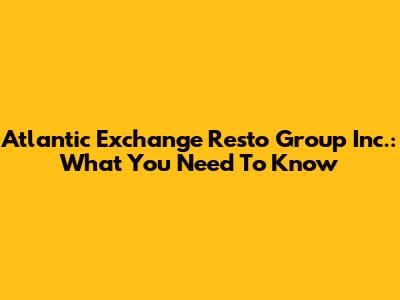 Atlantic Exchange Resto Group Inc.: What You Need To Know