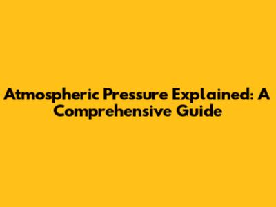 Atmospheric Pressure Explained: A Comprehensive Guide