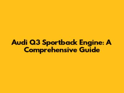 Audi Q3 Sportback Engine: A Comprehensive Guide