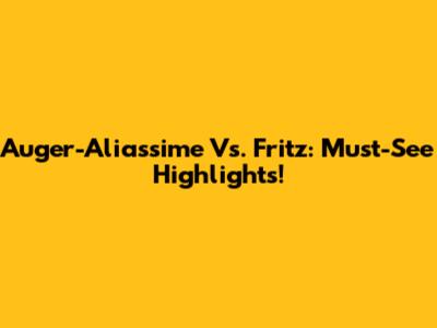 Auger-Aliassime Vs. Fritz: Must-See Highlights!