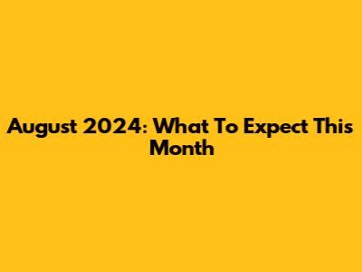 August 2024: What To Expect This Month