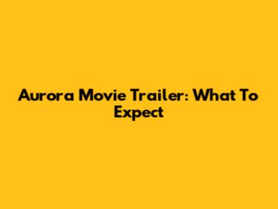 Aurora Movie Trailer: What To Expect
