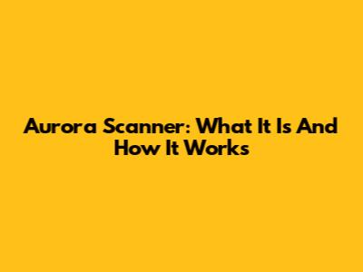 Aurora Scanner: What It Is And How It Works