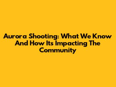Aurora Shooting: What We Know And How It's Impacting The Community