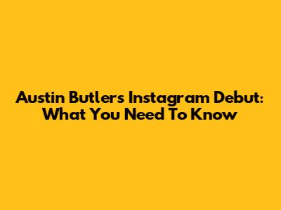 Austin Butler's Instagram Debut: What You Need To Know