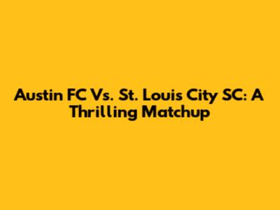Austin FC Vs. St. Louis City SC: A Thrilling Matchup