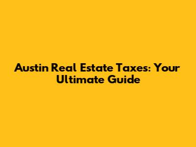 Austin Real Estate Taxes: Your Ultimate Guide