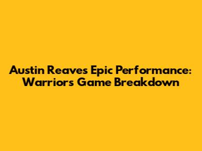 Austin Reaves' Epic Performance: Warriors Game Breakdown