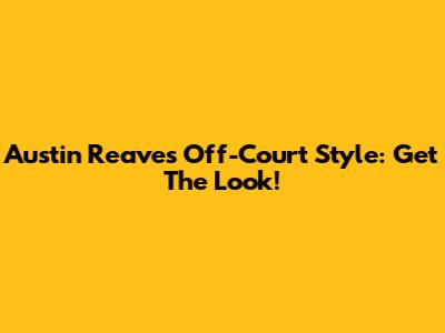 Austin Reaves' Off-Court Style: Get The Look!