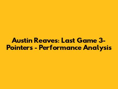 Austin Reaves: Last Game 3-Pointers - Performance Analysis