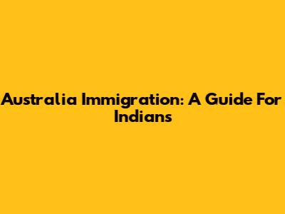 Australia Immigration: A Guide For Indians