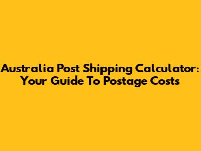 Australia Post Shipping Calculator: Your Guide To Postage Costs