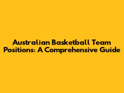 Australian Basketball Team Positions: A Comprehensive Guide