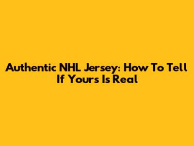 Authentic NHL Jersey: How To Tell If Yours Is Real