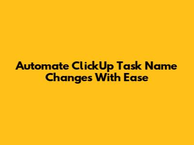 Automate ClickUp Task Name Changes With Ease