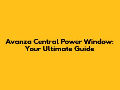 Avanza Central Power Window: Your Ultimate Guide