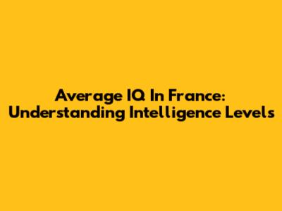 Average IQ In France: Understanding Intelligence Levels