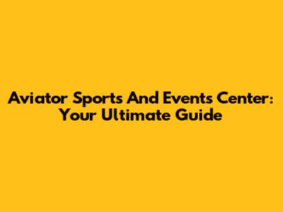 Aviator Sports And Events Center: Your Ultimate Guide