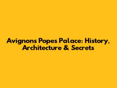 Avignon's Pope's Palace: History, Architecture & Secrets