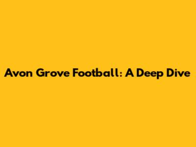 Avon Grove Football: A Deep Dive