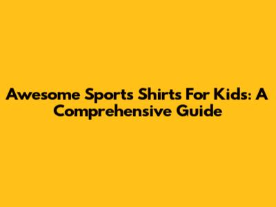 Awesome Sports Shirts For Kids: A Comprehensive Guide