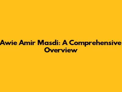 Awie Amir Masdi: A Comprehensive Overview