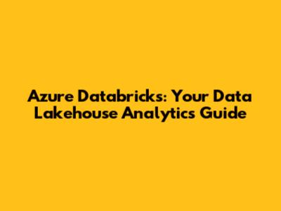 Azure Databricks: Your Data Lakehouse Analytics Guide