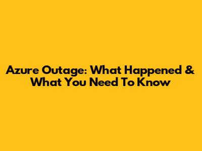 Azure Outage: What Happened & What You Need To Know