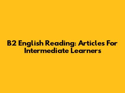 B2 English Reading: Articles For Intermediate Learners