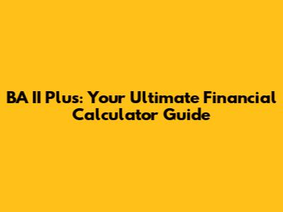 BA II Plus: Your Ultimate Financial Calculator Guide