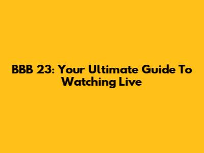 BBB 23: Your Ultimate Guide To Watching Live