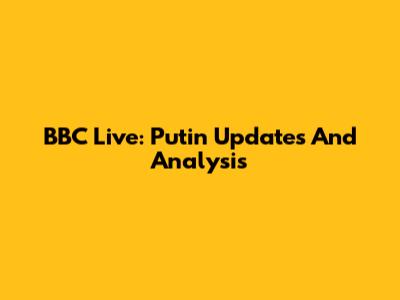 BBC Live: Putin Updates And Analysis
