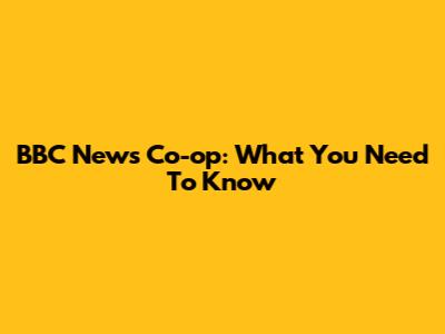 BBC News Co-op: What You Need To Know