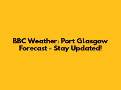BBC Weather: Port Glasgow Forecast - Stay Updated!