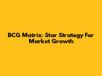 BCG Matrix: Star Strategy For Market Growth
