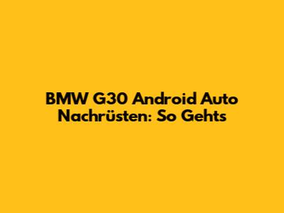 BMW G30 Android Auto Nachrüsten: So Geht's