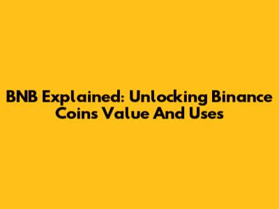 BNB Explained: Unlocking Binance Coin's Value And Uses
