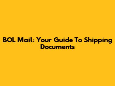 BOL Mail: Your Guide To Shipping Documents