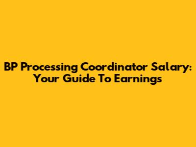 BP Processing Coordinator Salary: Your Guide To Earnings