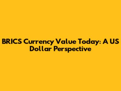 BRICS Currency Value Today: A US Dollar Perspective